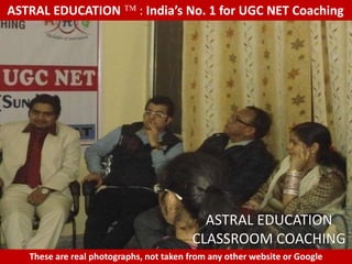 ASTRAL EDUCATION             : India’s No. 1 for UGC NET Coaching




                                           ASTRAL EDUCATION
                                         CLASSROOM COACHING
   These are real photographs, not taken from any other website or Google
 