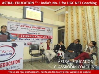 ASTRAL EDUCATION             : India’s No. 1 for UGC NET Coaching




                                           ASTRAL EDUCATION
                                         CLASSROOM COACHING
   These are real photographs, not taken from any other website or Google
 
