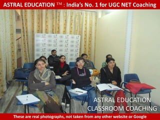 ASTRAL EDUCATION             : India’s No. 1 for UGC NET Coaching




                                           ASTRAL EDUCATION
                                         CLASSROOM COACHING
   These are real photographs, not taken from any other website or Google
 