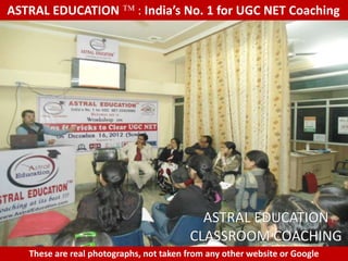 ASTRAL EDUCATION             : India’s No. 1 for UGC NET Coaching




                                           ASTRAL EDUCATION
                                         CLASSROOM COACHING
   These are real photographs, not taken from any other website or Google
 