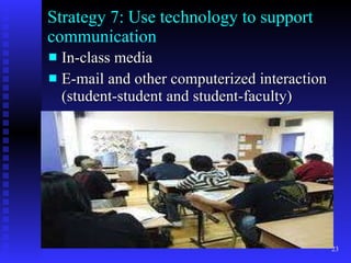 Strategy 7: Use technology to support communication In-class media E-mail and other computerized interaction (student-student and student-faculty) 