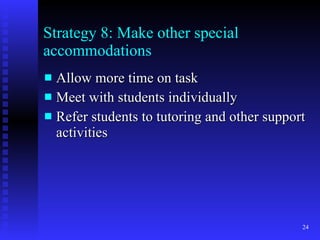 Strategy 8: Make other special accommodations Allow more time on task Meet with students individually Refer students to tutoring and other support activities 
