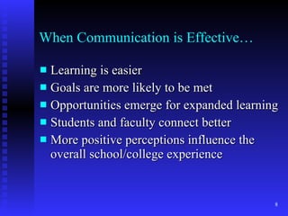When Communication is Effective… Learning is easier Goals are more likely to be met Opportunities emerge for expanded learning Students and faculty connect better More positive perceptions influence the overall school/college experience 