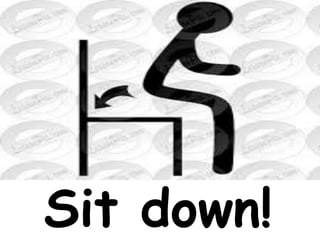 Sit down!
 