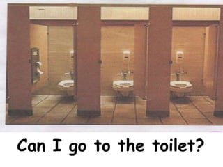 Can I go to the toilet?
 