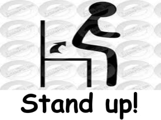 Stand up!
 
