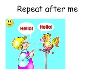 Repeat after me
 