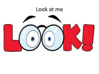 Look at me
 