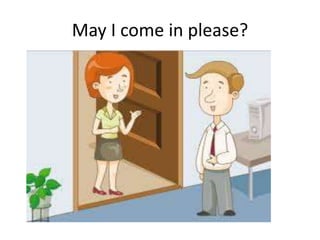 May I come in please?
 
