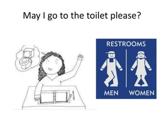 May I go to the toilet please?
 