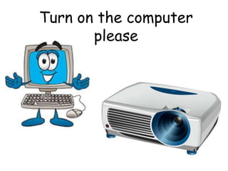 Turn on the computer
please
 