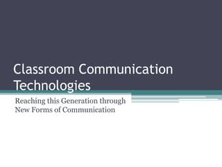 Classroom Communication Technologies Reaching this Generation through New Forms of Communication 