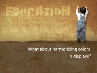 What about harmonizing colors
in displays?
09/14/16
 
