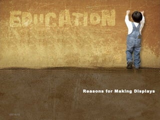 09/14/16
Reasons for Making Displays
 