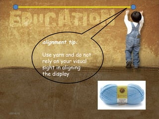 09/14/16
alignment tip:
Use yarn and do not
rely on your visual
sight in aligning
the display
 