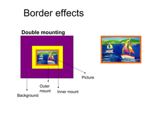 • Double mounting display material can add greatly to its visual impact
Border effects
Background
Outer
mount
Double mounting
Inner mount
Picture
 