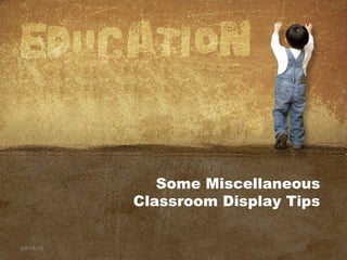 09/14/16
Some Miscellaneous
Classroom Display Tips
 