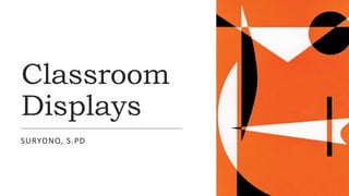 Classroom
Displays
SURYONO, S.PD
 