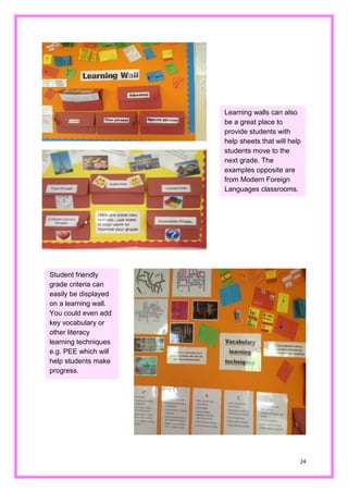 24 
Learning walls can also be a great place to provide students with help sheets that will students move to the next grade. The examples opposite are from Modern Foreign Languages classrooms. 
Student friendly grade criteria can easily be displayed on a learning wall. You could even add key vocabulary or other literacy learning techniques e.g. PEE which will help students make progress.  