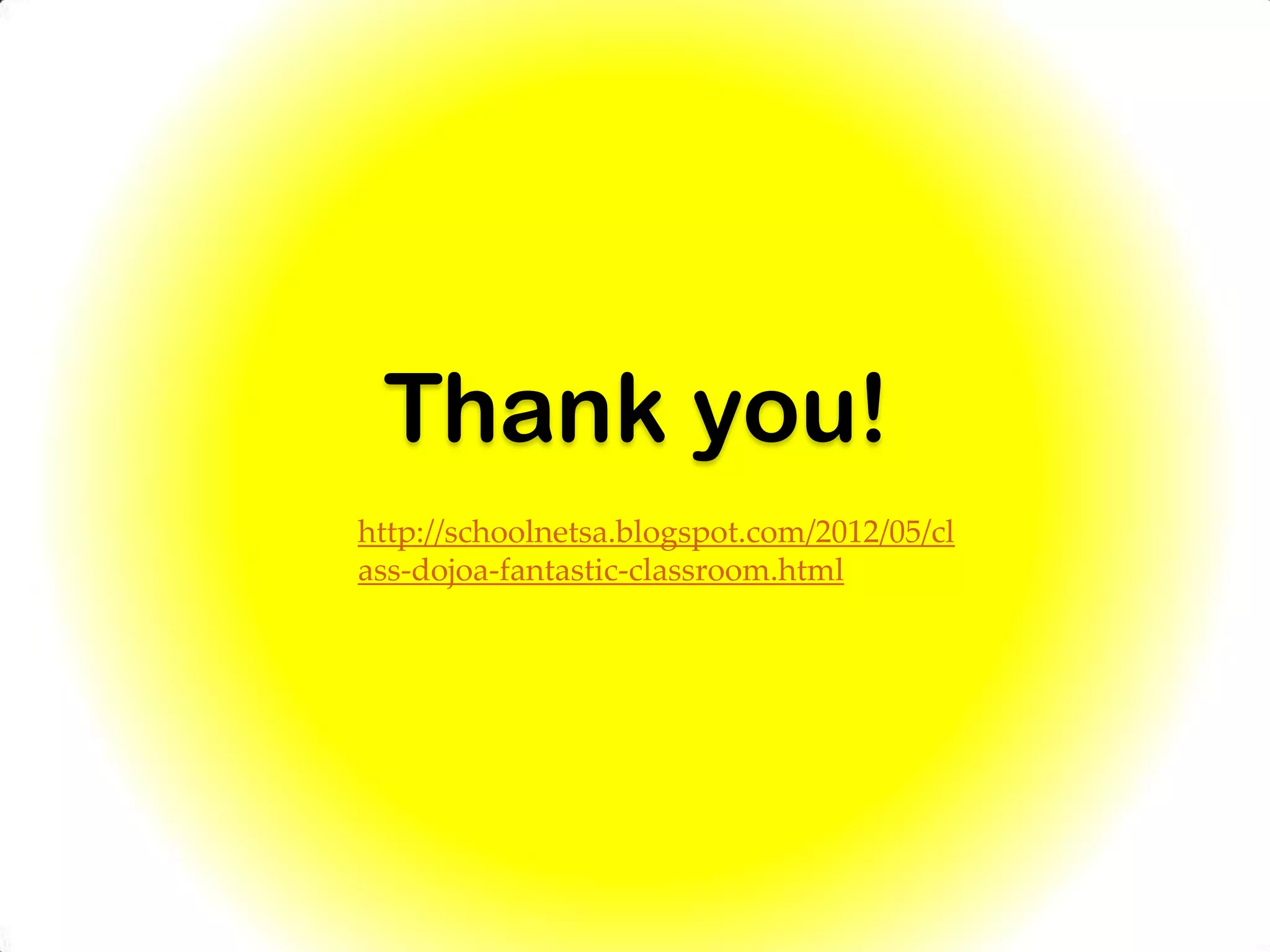 Thank you!
http://schoolnetsa.blogspot.com/2012/05/cl
ass-dojoa-fantastic-classroom.html
 