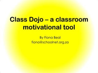 Class Dojo – a classroom
    motivational tool
           By Fiona Beal
      fiona@schoolnet.org.za
 