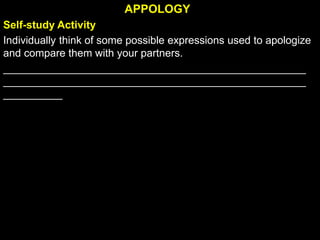 APPOLOGY
Self-study Activity
Individually think of some possible expressions used to apologize
and compare them with your partners.
___________________________________________________
___________________________________________________
__________
 