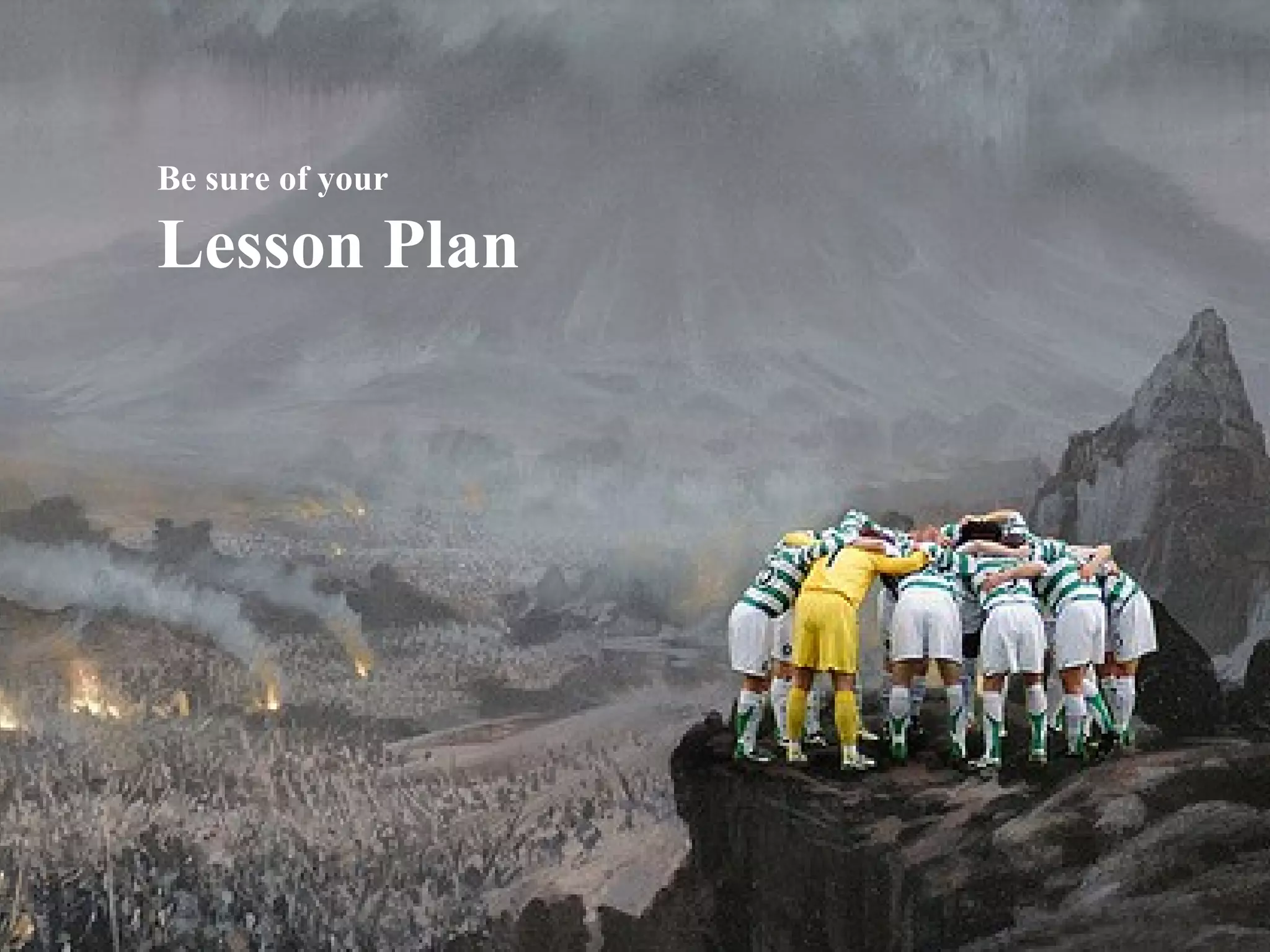 Be sure of your Lesson Plan 