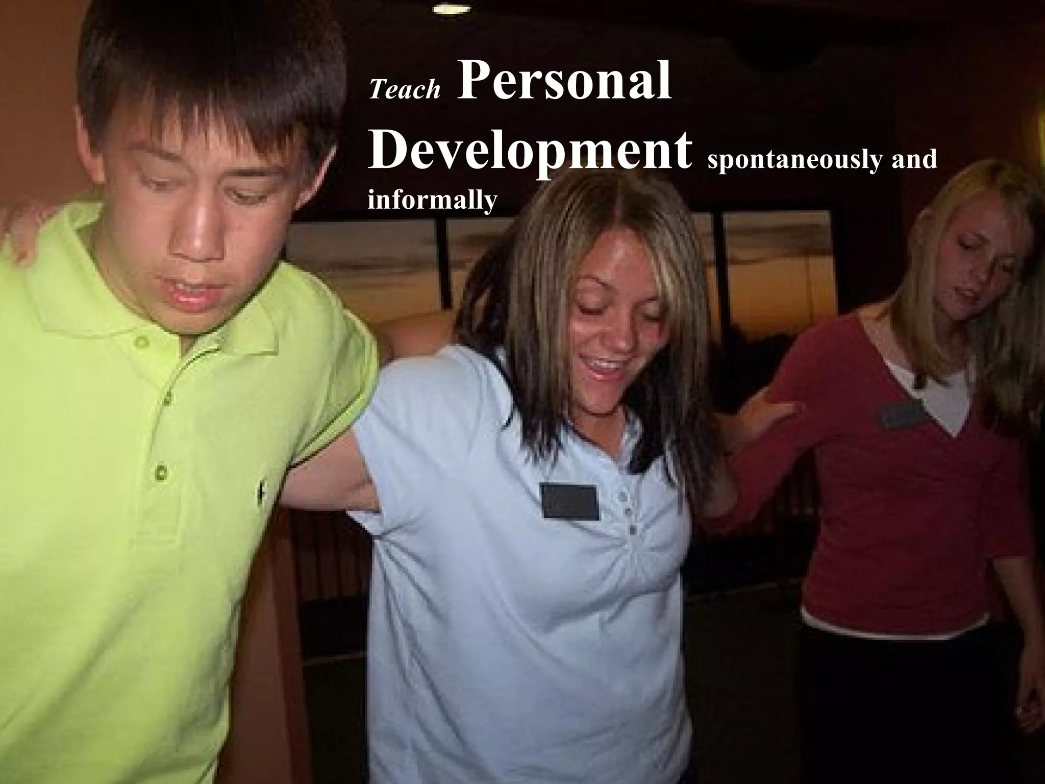 Teach  Personal Development  spontaneously and informally 