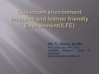 Dr. V. Mercy Jyothi
M.Sc., M.Ed., UGC-NET., Ph.D.
Assistant Professor, Dept of
Education
DRAVIDIAN UNIVERSITY
 