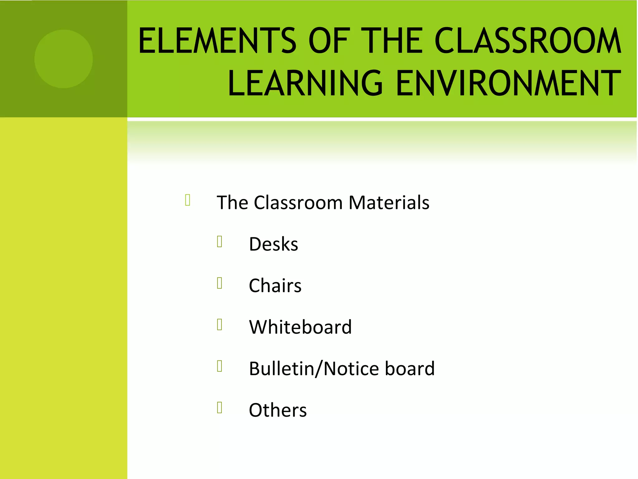 ELEMENTS OF THE CLASSROOM
    LEARNING ENVIRONMENT


     The Classroom Materials
         Desks
         Chairs
         Whiteboard
         Bulletin/Notice board
         Others
 
