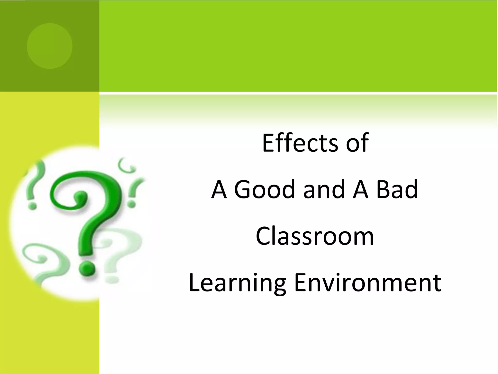 Effects of
 A Good and A Bad
     Classroom
Learning Environment
 