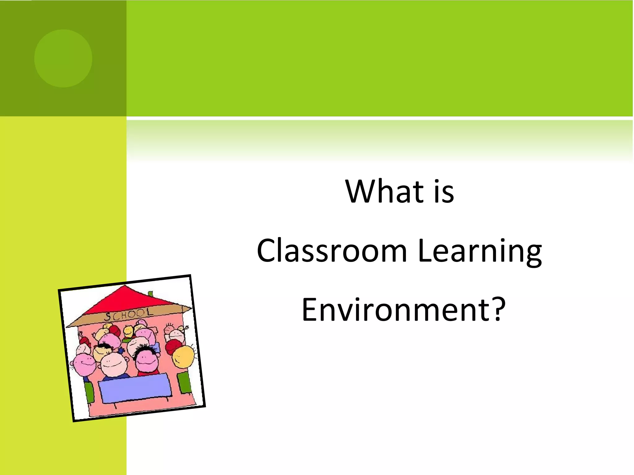 What is
Classroom Learning
  Environment?
 