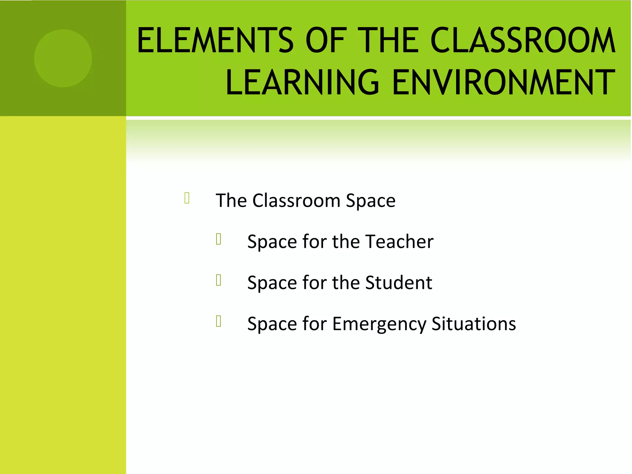 ELEMENTS OF THE CLASSROOM
    LEARNING ENVIRONMENT


     The Classroom Space
         Space for the Teacher
         Space for the Student
         Space for Emergency Situations
 