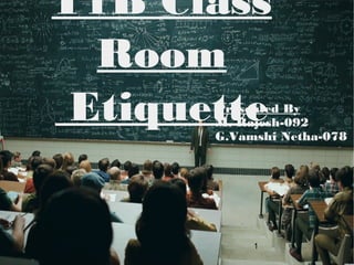 1
T1B Class
Room
EtiquettePresented By
M. Rajesh-092
G.Vamshi Netha-078
 