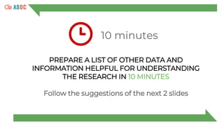 10 minutes
PREPARE A LIST OF OTHER DATA AND
INFORMATION HELPFUL FOR UNDERSTANDING
THE RESEARCH IN 10 MINUTES
Follow the suggestions of the next 2 slides
 