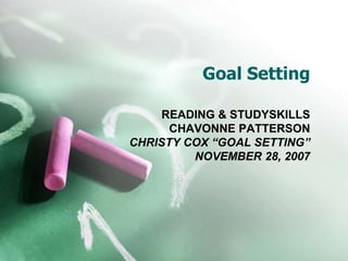 Goal Setting READING & STUDYSKILLS CHAVONNE PATTERSON CHRISTY COX “GOAL SETTING” NOVEMBER 28, 2007 