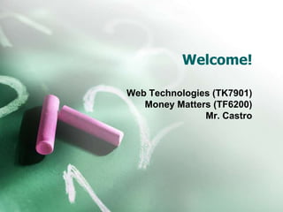  Welcome! Web Technologies (TK7901) Money Matters (TF6200) Mr. Castro 