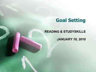 Goal Setting READING & STUDYSKILLS JANUARY 18, 2010 