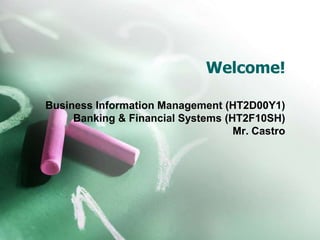 Welcome!

Business Information Management (HT2D00Y1)
     Banking & Financial Systems (HT2F10SH)
                                   Mr. Castro
 