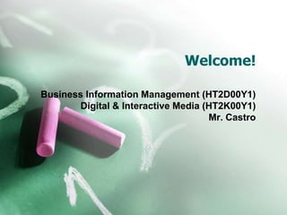 Welcome!
Business Information Management (HT2D00Y1)
Digital & Interactive Media (HT2K00Y1)
Mr. Castro
 