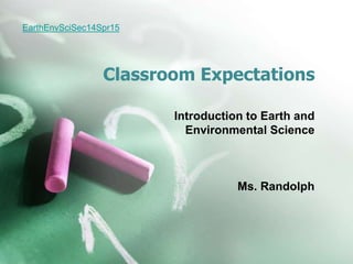 Classroom Expectations
Introduction to Earth and
Environmental Science
Ms. Randolph
EarthEnvSciSec14Spr15
 