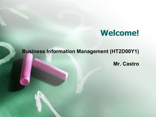 Welcome! 
Business Information Management (HT2D00Y1) 
Mr. Castro 
 