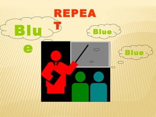 REPEA
T
Blu
e Blue
Blue
 