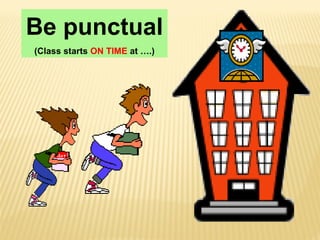 Be punctual
(Class starts ON TIME at ….)
 