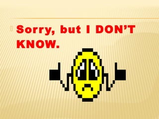  Sorry, but I DON’T
KNOW.
 