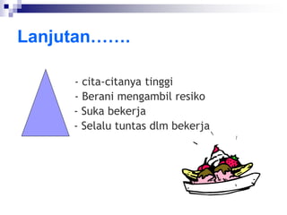 Lanjutan…….
- cita-citanya tinggi
- Berani mengambil resiko
- Suka bekerja
- Selalu tuntas dlm bekerja
 