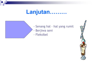 Lanjutan………
- Senang hal – hal yang rumit
- Berjiwa seni
- Fleksibel
 