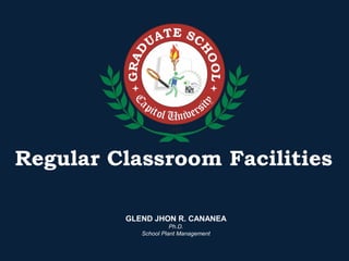 Regular Classroom Facilities
GLEND JHON R. CANANEA
Ph.D.
School Plant Management
 