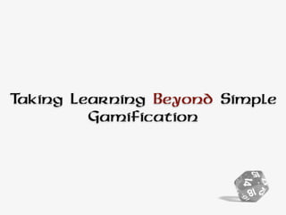 Taking Learning Beyond Simple
Gamification
 