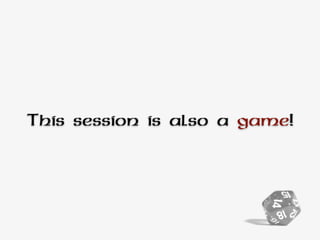 This session is also a game!
 